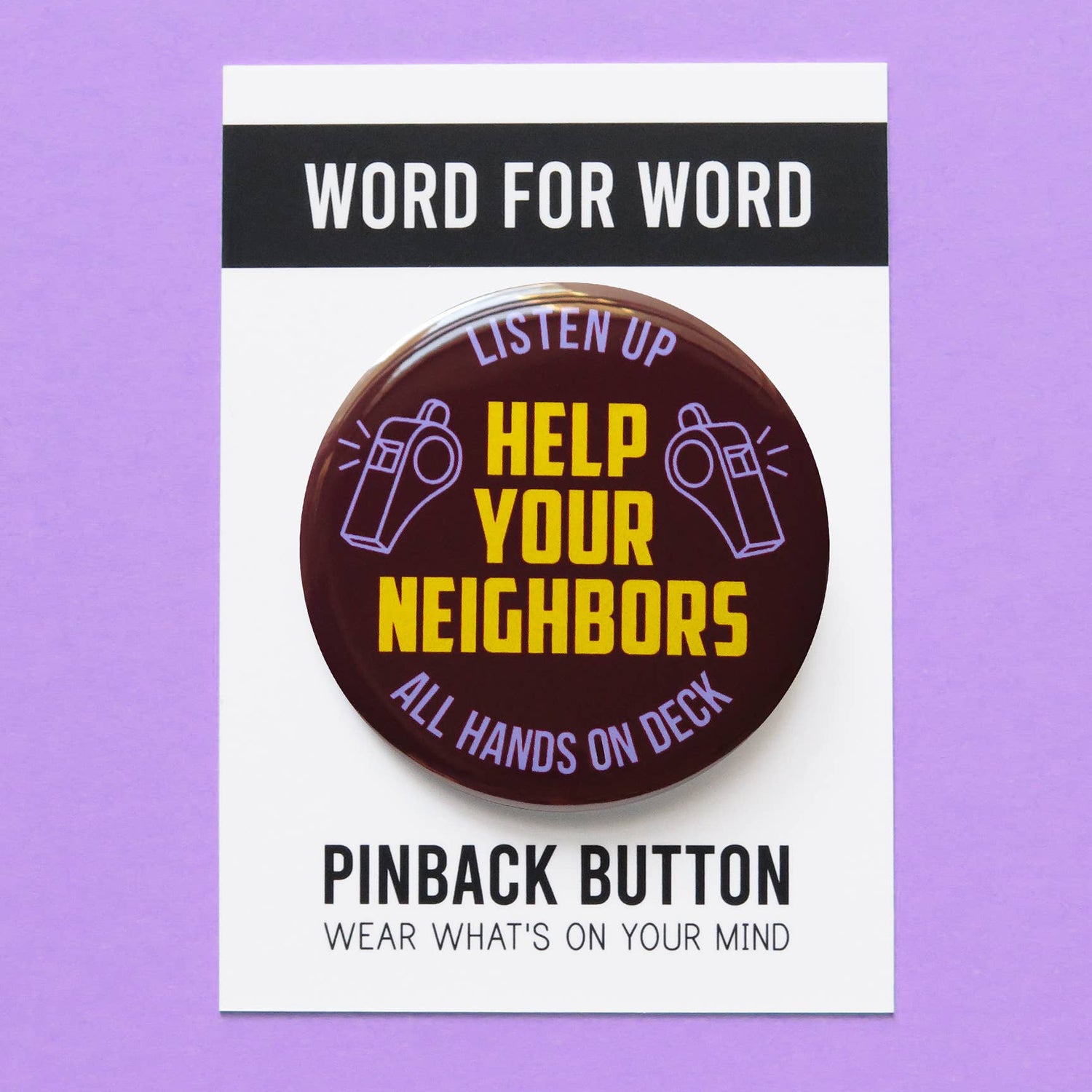 Brown button with text 'Listen up, Help Your Neighbors, all hands on deck' with whistle decor on a black and white ‘Word for word, Pinback Button wear what’s on your mind’ packaging. On top of a purple background.