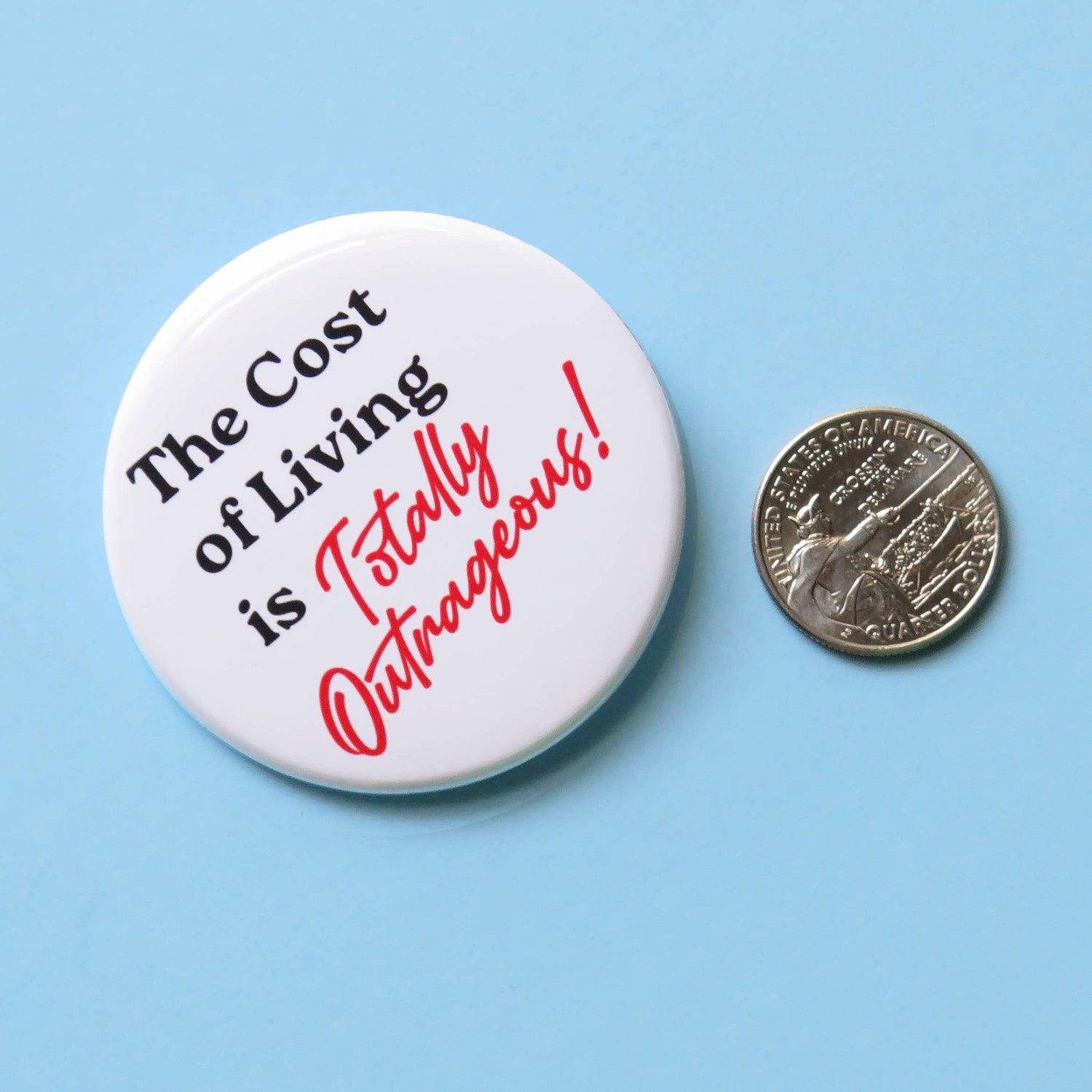 Button badge with text 'The Cost of Living is Totally Outrageous!' next to a US quarter on a blue background. Showing size comparison. 